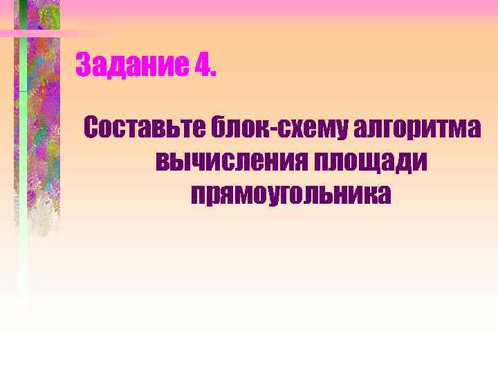 Задание 4. Составьте блок-схему алгоритма вычисления площади прямоугольника 