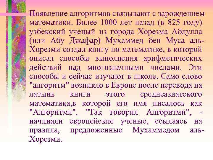 Появление алгоритмов связывают с зарождением математики. Более 1000 лет назад (в 825 году) узбекский