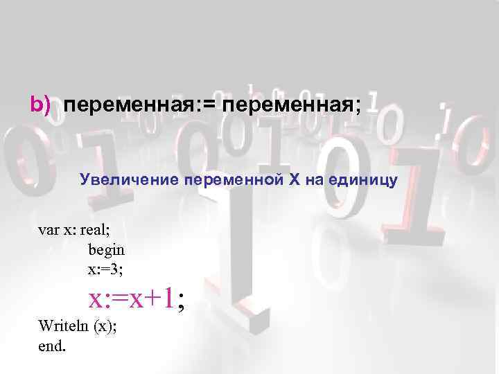 b) переменная: = переменная; Увеличение переменной X на единицу var x: real; begin x: