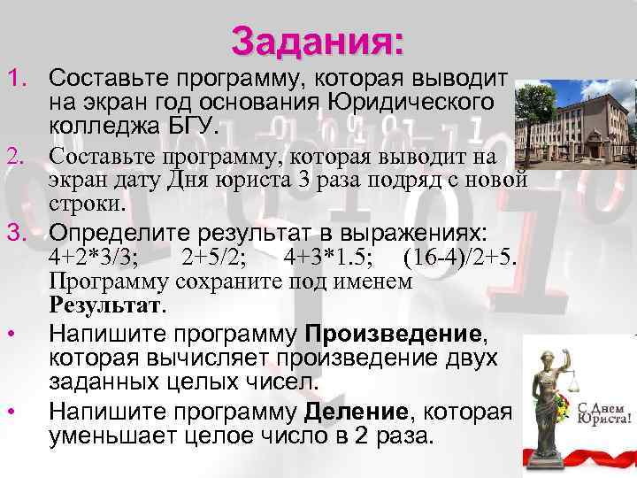 Задания: 1. Составьте программу, которая выводит на экран год основания Юридического колледжа БГУ. 2.