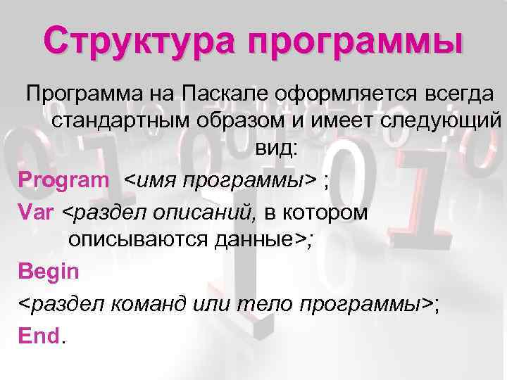 Структура программы Программа на Паскале оформляется всегда стандартным образом и имеет следующий вид: Program