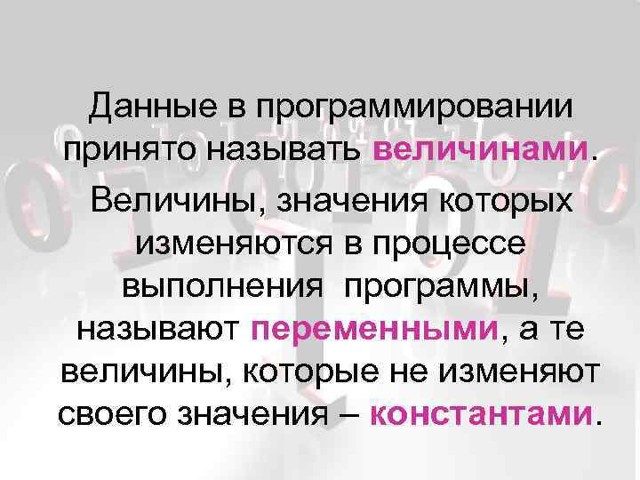 Данные в программировании принято называть величинами. Величины, значения которых изменяются в процессе выполнения программы,