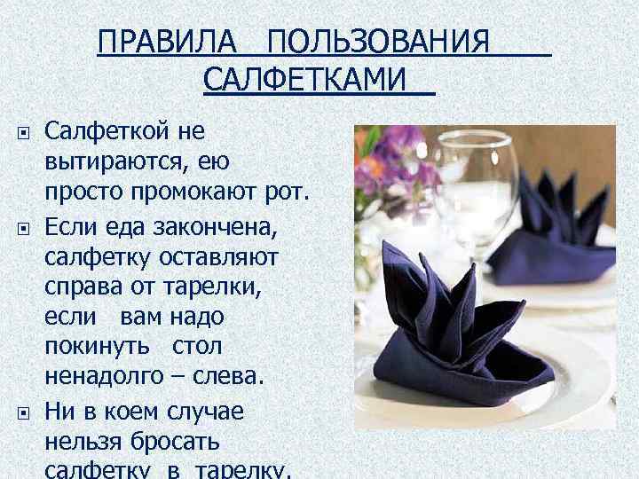 ПРАВИЛА ПОЛЬЗОВАНИЯ САЛФЕТКАМИ Салфеткой не вытираются, ею просто промокают рот. Если еда закончена, салфетку