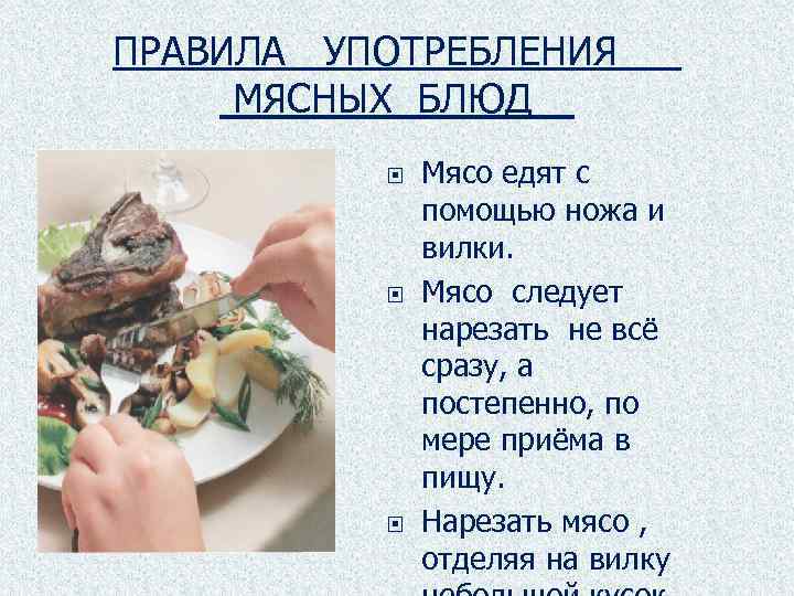 ПРАВИЛА УПОТРЕБЛЕНИЯ МЯСНЫХ БЛЮД Мясо едят с помощью ножа и вилки. Мясо следует нарезать