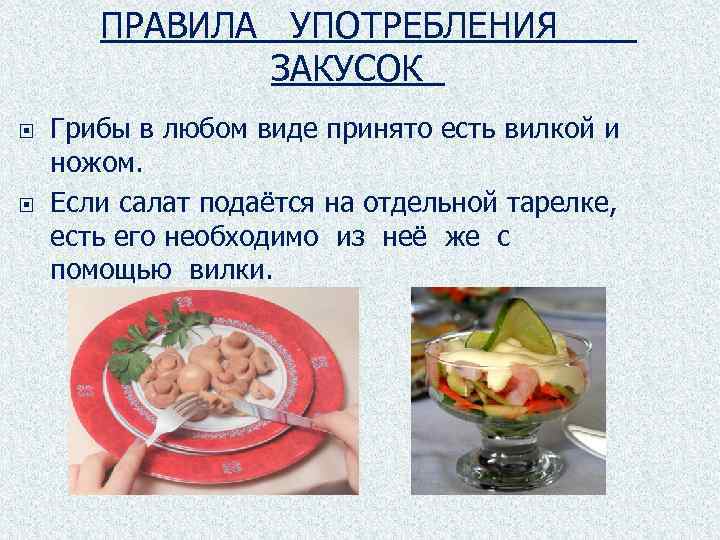 ПРАВИЛА УПОТРЕБЛЕНИЯ ЗАКУСОК Грибы в любом виде принято есть вилкой и ножом. Если салат
