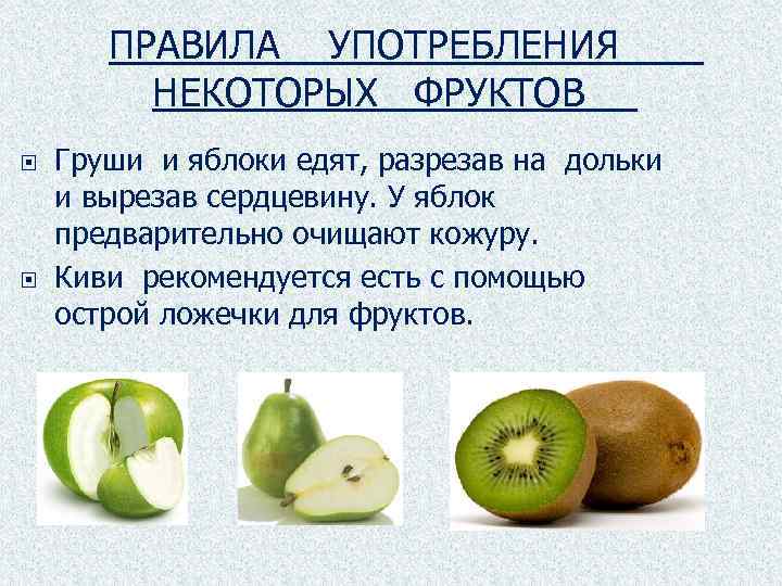 ПРАВИЛА УПОТРЕБЛЕНИЯ НЕКОТОРЫХ ФРУКТОВ Груши и яблоки едят, разрезав на дольки и вырезав сердцевину.