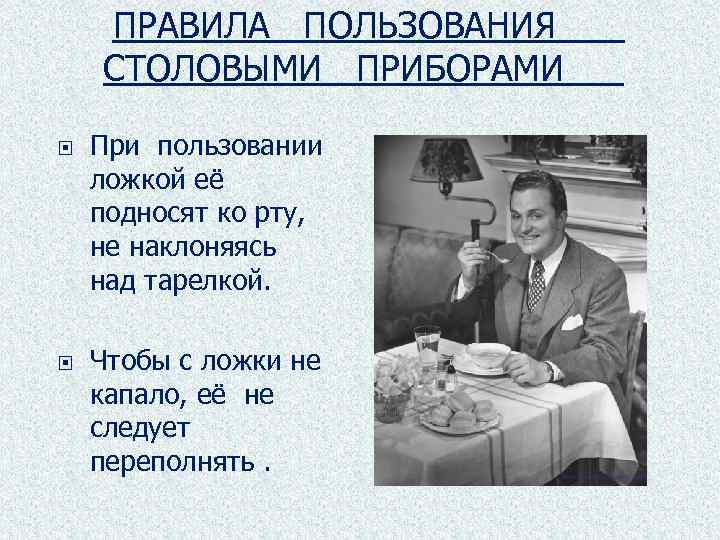 ПРАВИЛА ПОЛЬЗОВАНИЯ СТОЛОВЫМИ ПРИБОРАМИ При пользовании ложкой её подносят ко рту, не наклоняясь над