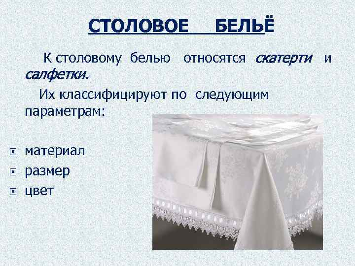 СТОЛОВОЕ БЕЛЬЁ К столовому белью относятся скатерти и салфетки. Их классифицируют по следующим параметрам: