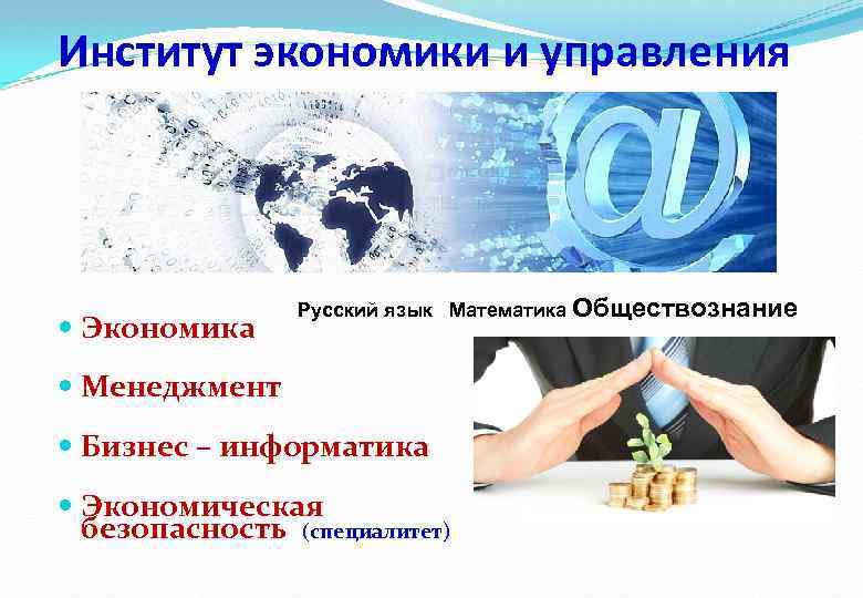 Институт экономики и управления Экономика Русский язык Математика Обществознание Менеджмент Бизнес – информатика Экономическая