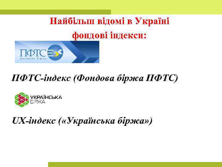 Найбільш відомі в Україні фондові індекси: ПФТС-індекс (Фондова біржа ПФТС) UX-індекс ( «Українська біржа»