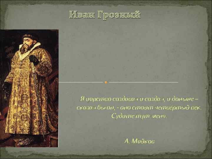 Иван Грозный Я царство создавал и создал, и доныне – сказал бы он, -