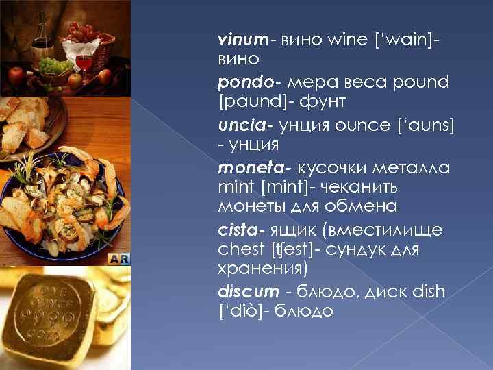 vinum- вино wine [‘wain]вино pondo- мера веса pound [paund]- фунт uncia- унция ounce [‘auns]