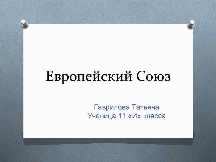 Европейский Союз Гаврилова Татьяна Ученица 11 «И» класса 