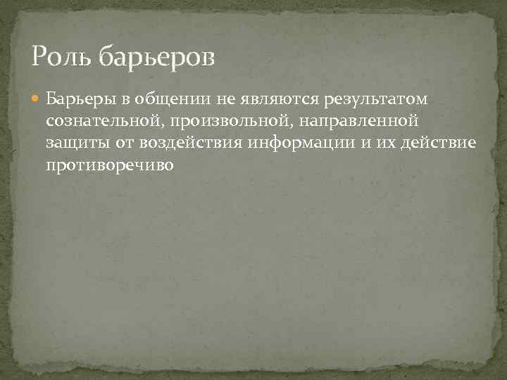 Роль барьеров Барьеры в общении не являются результатом сознательной, произвольной, направленной защиты от воздействия