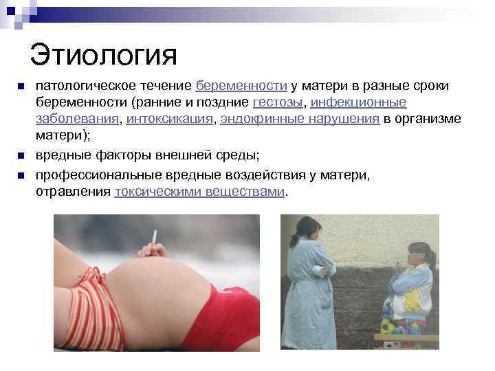 Этиология n n n патологическое течение беременности у матери в разные сроки беременности (ранние
