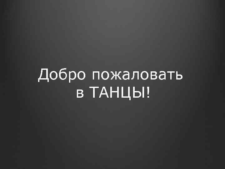 Добро пожаловать в ТАНЦЫ! 