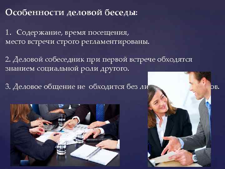 Особенности деловой беседы: 1. Содержание, время посещения, место встречи строго регламентированы. 2. Деловой собеседник