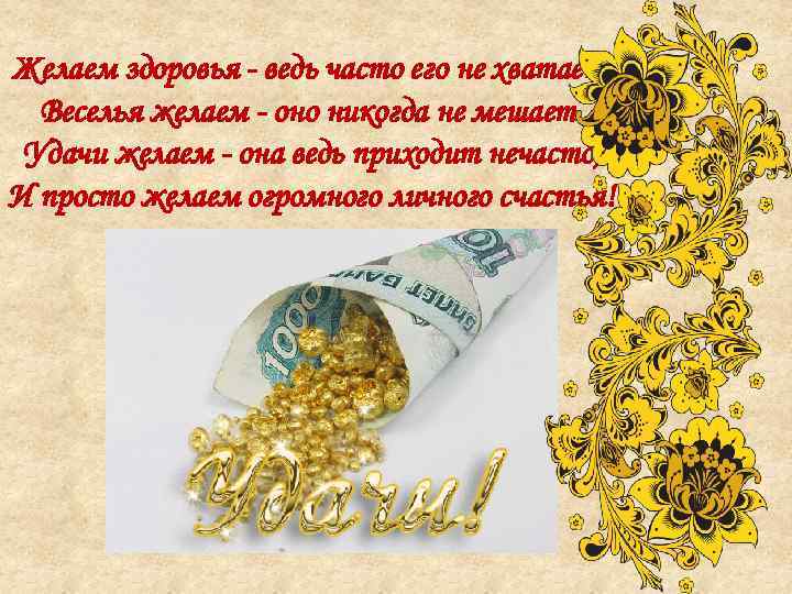 Желаем здоровья - ведь часто его не хватает, Веселья желаем - оно никогда не