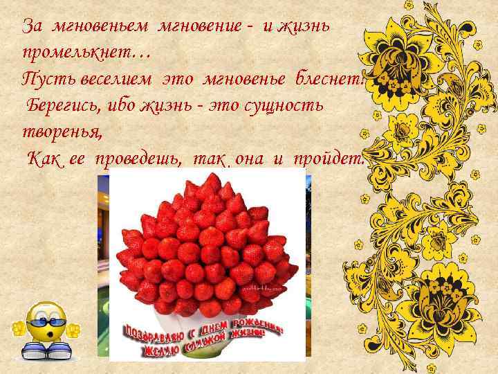 За мгновеньем мгновение - и жизнь промелькнет… Пусть веселием это мгновенье блеснет! Берегись, ибо