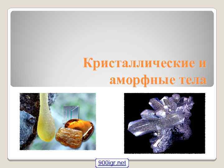 Кристаллические и аморфные тела 900 igr. net 