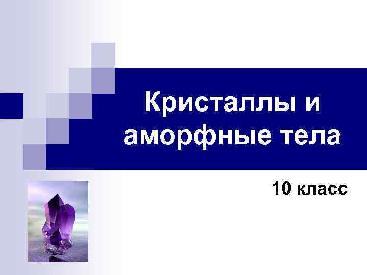 Кристаллы и аморфные тела 10 класс 