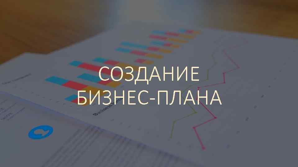 СОЗДАНИЕ БИЗНЕС-ПЛАНА 