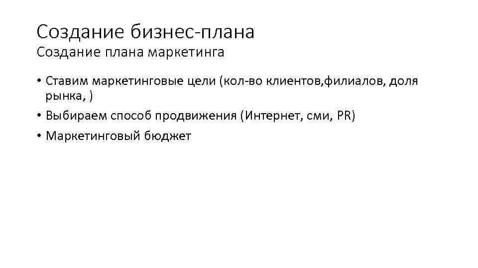 Создание бизнес-плана Создание плана маркетинга • Ставим маркетинговые цели (кол-во клиентов, филиалов, доля рынка,