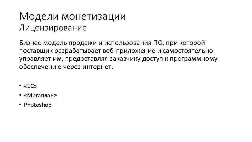 Модели монетизации Лицензирование Бизнес-модель продажи и использования ПО, при которой поставщик разрабатывает веб-приложение и