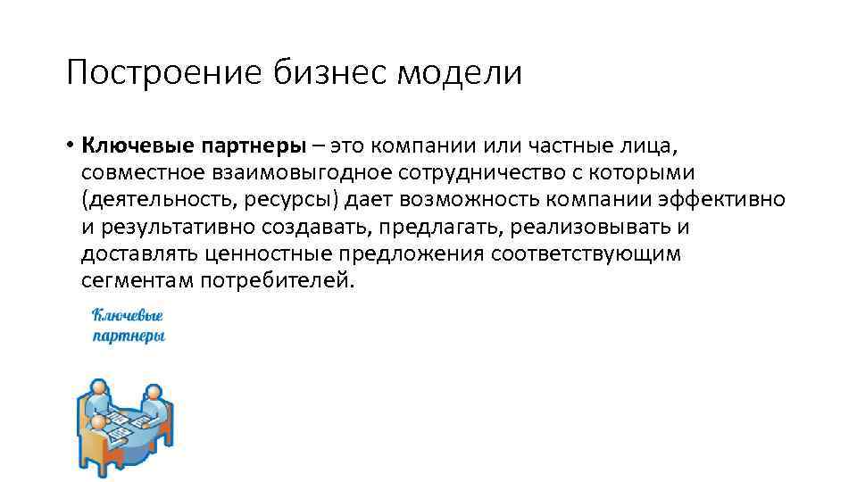Построение бизнес модели • Ключевые партнеры – это компании или частные лица, совместное взаимовыгодное