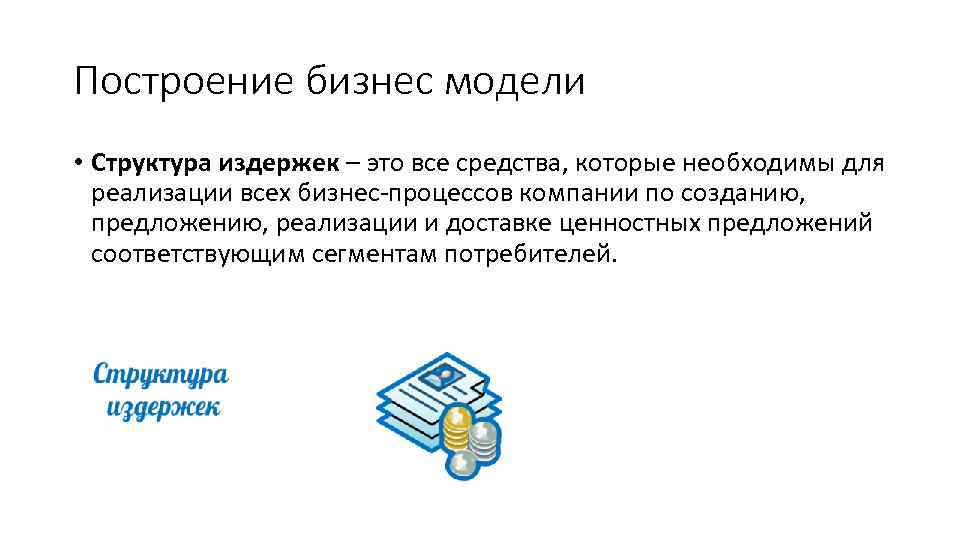 Построение бизнес модели • Структура издержек – это все средства, которые необходимы для реализации