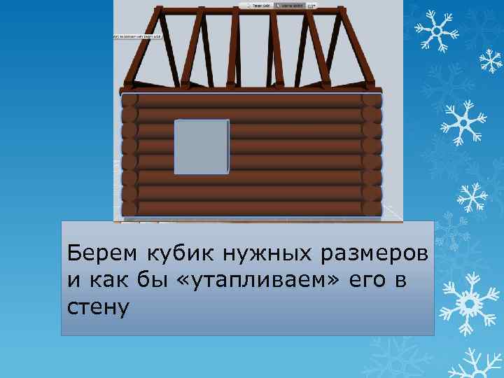 Берем кубик нужных размеров и как бы «утапливаем» его в стену 