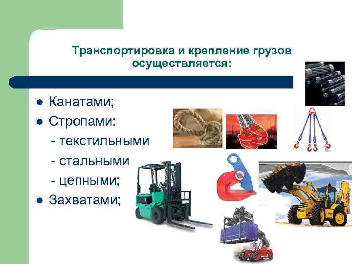 Транспортировка и крепление грузов осуществляется: Канатами; l Стропами: - текстильными - стальными - цепными;