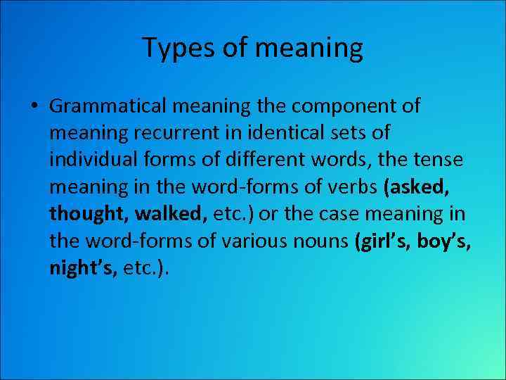 Types of meaning • Grammatical meaning the component of meaning recurrent in identical sets