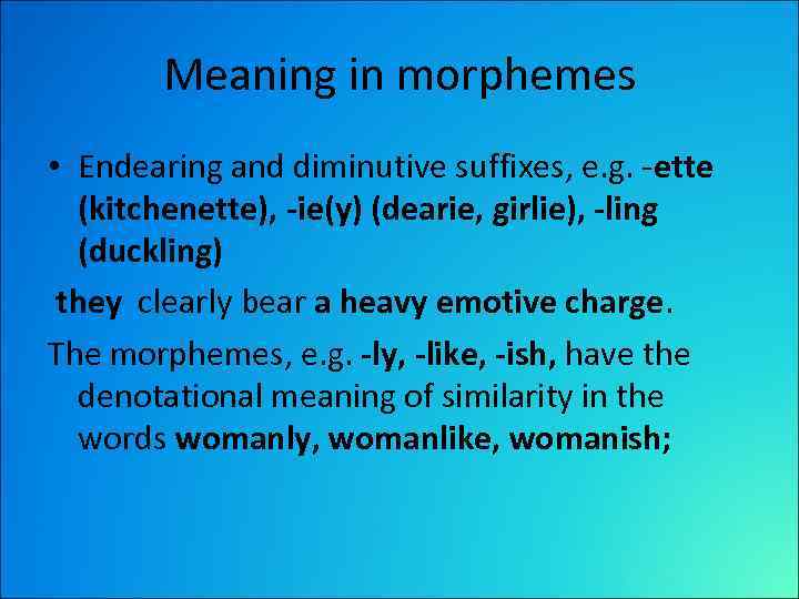 Meaning in morphemes • Endearing and diminutive suffixes, e. g. -ette (kitchenette), -ie(y) (dearie,