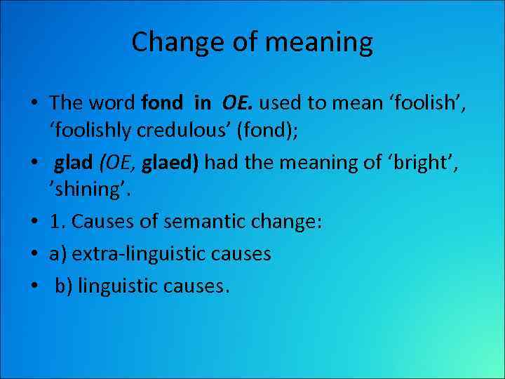 Change of meaning • The word fond in OE. used to mean ‘foolish’, ‘foolishly