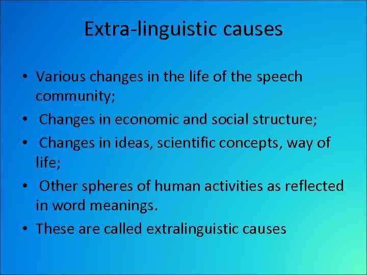 Extra-linguistic causes • Various changes in the life of the speech community; • Changes