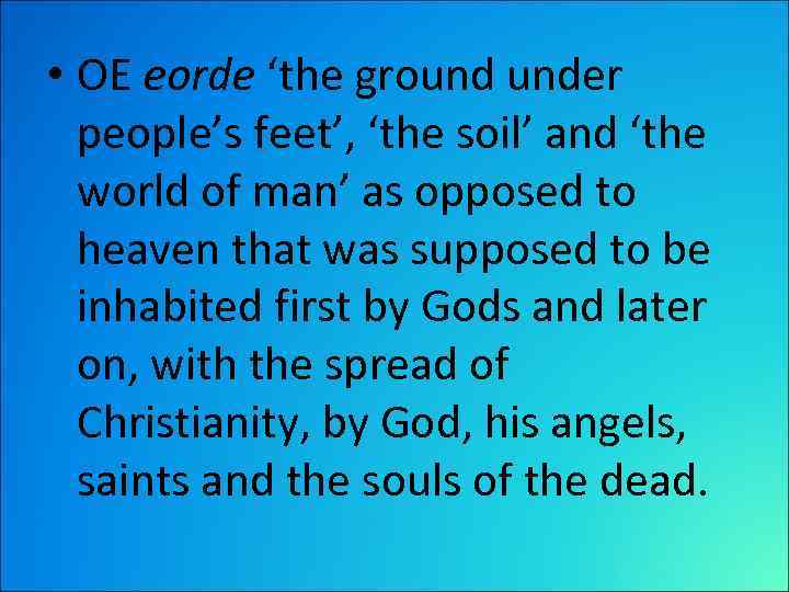  • OE eorde ‘the ground under people’s feet’, ‘the soil’ and ‘the world