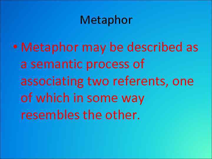 Metaphor • Metaphor may be described as a semantic process of associating two referents,