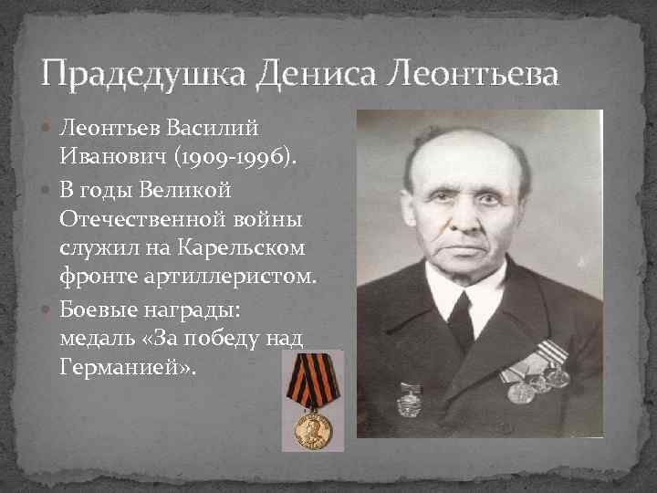 Прадедушка Дениса Леонтьева Леонтьев Василий Иванович (1909 -1996). В годы Великой Отечественной войны служил