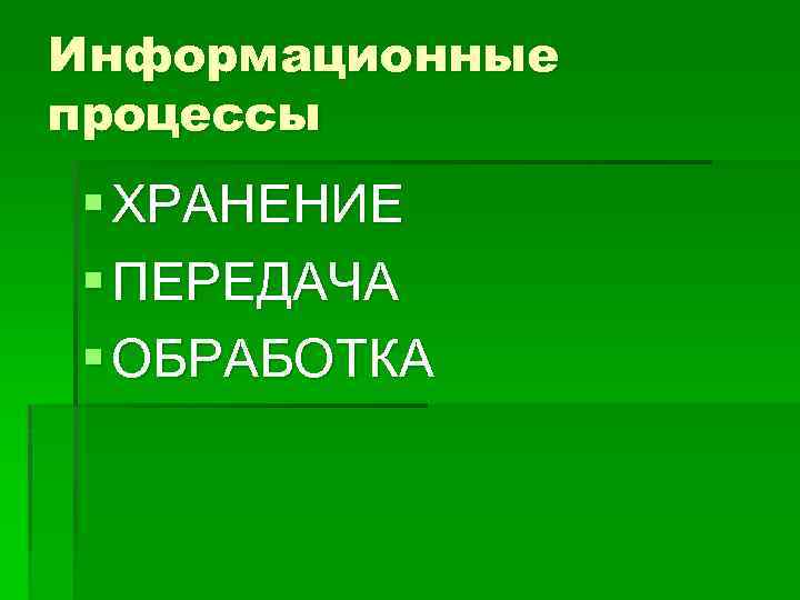 Информационные процессы § ХРАНЕНИЕ § ПЕРЕДАЧА § ОБРАБОТКА 