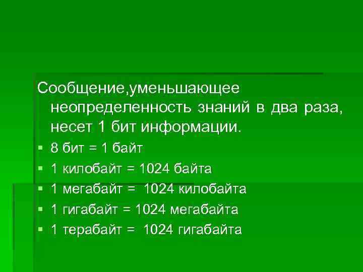 Сообщение, уменьшающее неопределенность знаний в два раза, несет 1 бит информации. § § §