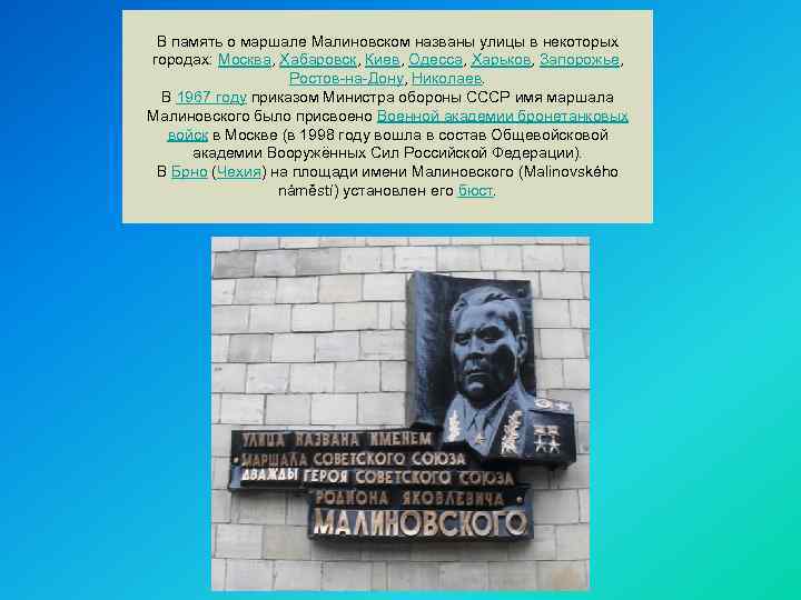 В память о маршале Малиновском названы улицы в некоторых городах: Москва, Хабаровск, Киев, Одесса,