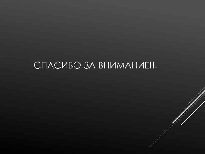СПАСИБО ЗА ВНИМАНИЕ!!! 
