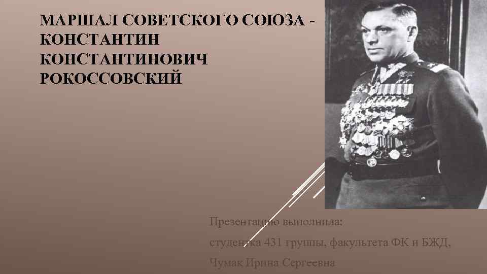 МАРШАЛ СОВЕТСКОГО СОЮЗА КОНСТАНТИНОВИЧ РОКОССОВСКИЙ Презентацию выполнила: студентка 431 группы, факультета ФК и БЖД,