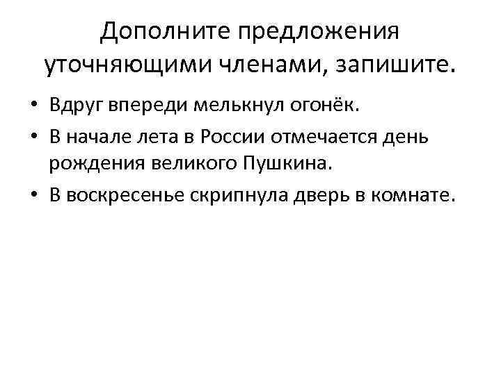Дополните предложения уточняющими членами, запишите. • Вдруг впереди мелькнул огонёк. • В начале лета