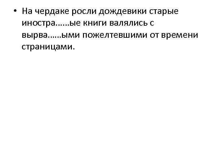  • На чердаке росли дождевики старые иностра……ые книги валялись с вырва……ыми пожелтевшими от