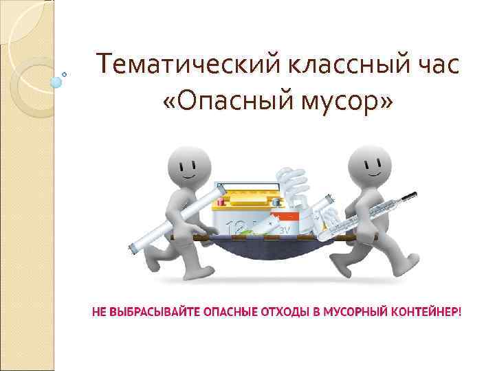 Тематический классный час «Опасный мусор» 