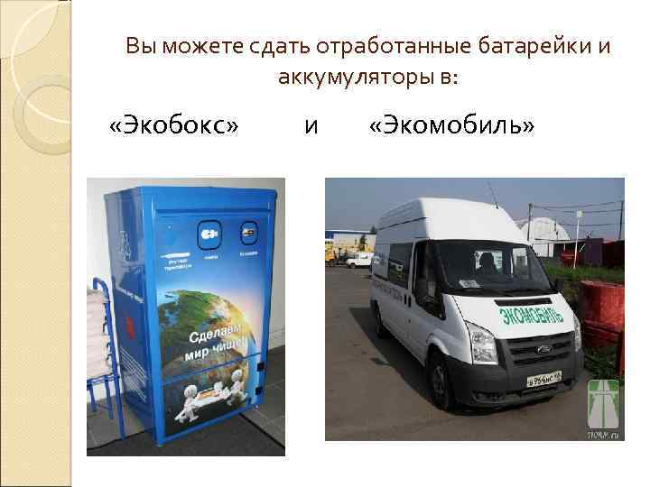 Вы можете сдать отработанные батарейки и аккумуляторы в: «Экобокс» и «Экомобиль» 