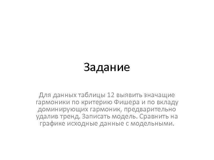 Задание Для данных таблицы 12 выявить значащие гармоники по критерию Фишера и по вкладу