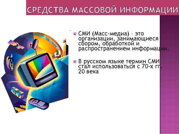 СРЕДСТВА МАССОВОЙ ИНФОРМАЦИИ СМИ (Масс-медиа) – это организации, занимающиеся сбором, обработкой и распространением информации.